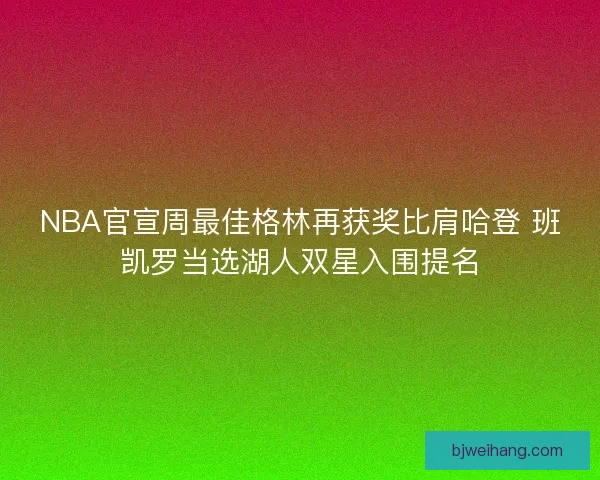 NBA官宣周最佳格林再获奖比肩哈登 班凯罗当选湖人双星入围提名 NBA官宣周最佳格林再获奖比肩哈登 班凯罗当选湖人双星入围提名