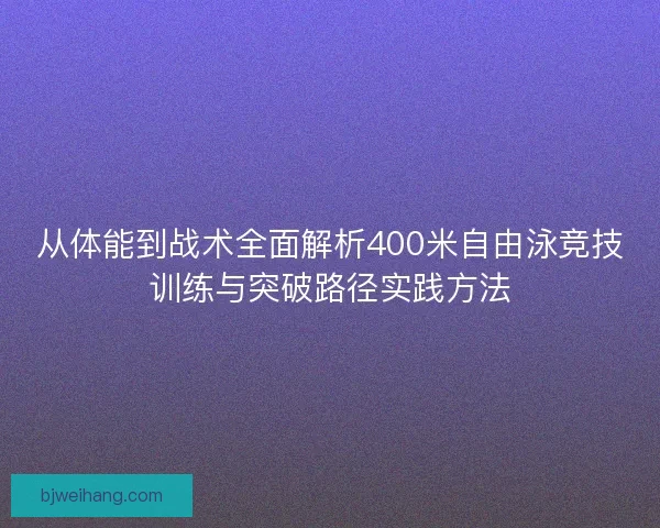 从体能到战术全面解析400米自由泳竞技训练与突破路径实践方法 从体能到战术全面解析400米自由泳竞技训练与突破路径实践方法