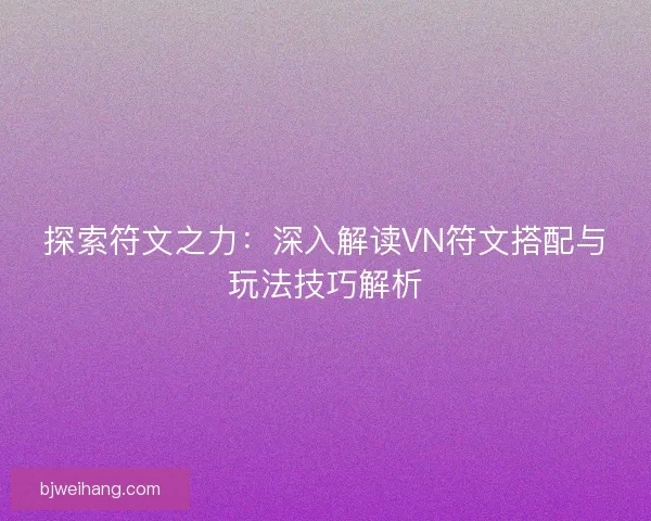 探索符文之力：深入解读VN符文搭配与玩法技巧解析
