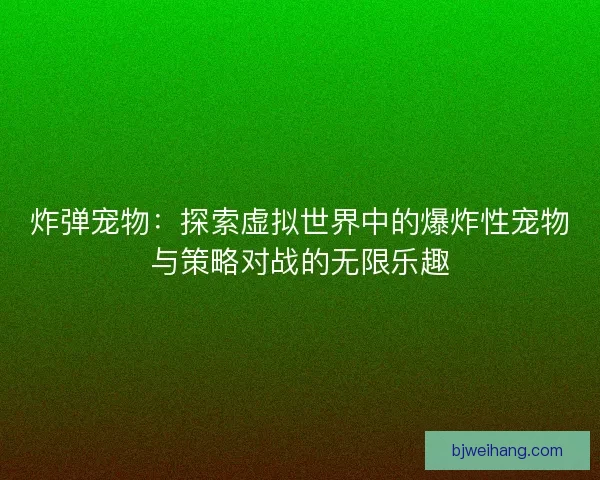 炸弹宠物：探索虚拟世界中的爆炸性宠物与策略对战的无限乐趣
