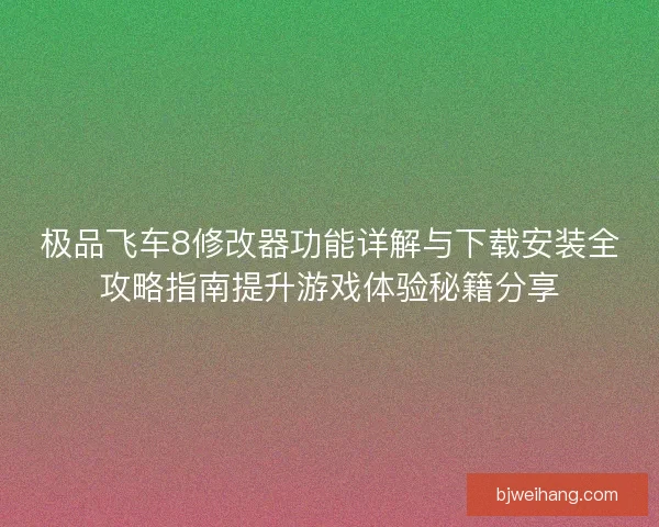极品飞车8修改器功能详解与下载安装全攻略指南提升游戏体验秘籍分享