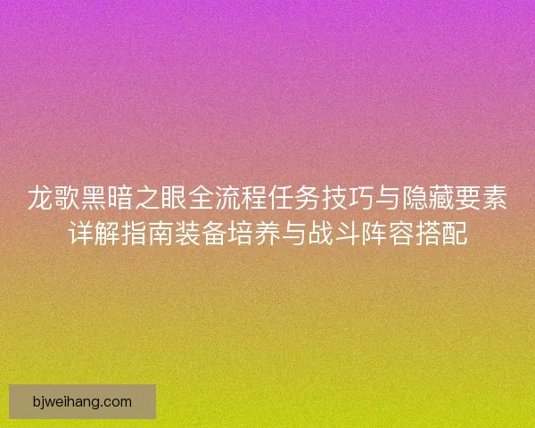龙歌黑暗之眼全流程任务技巧与隐藏要素详解指南装备培养与战斗阵容搭配