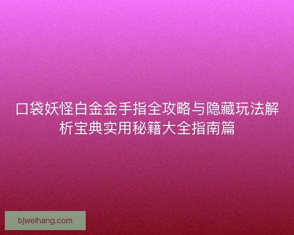 口袋妖怪白金金手指全攻略与隐藏玩法解析宝典实用秘籍大全指南篇 口袋妖怪白金金手指全攻略与隐藏玩法解析宝典实用秘籍大全指南篇