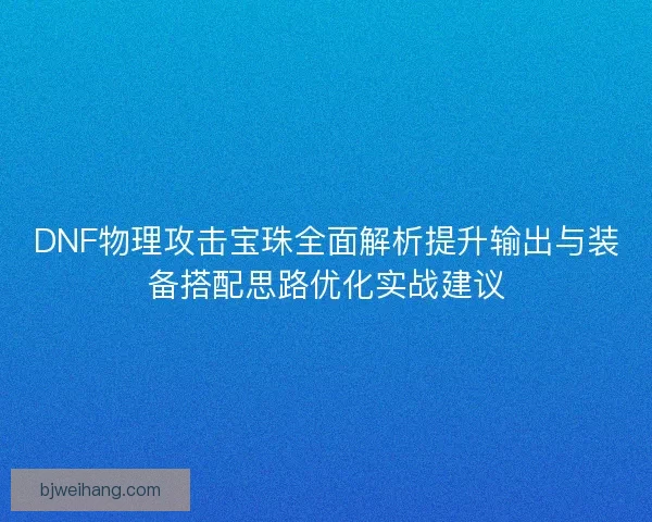 DNF物理攻击宝珠全面解析提升输出与装备搭配思路优化实战建议