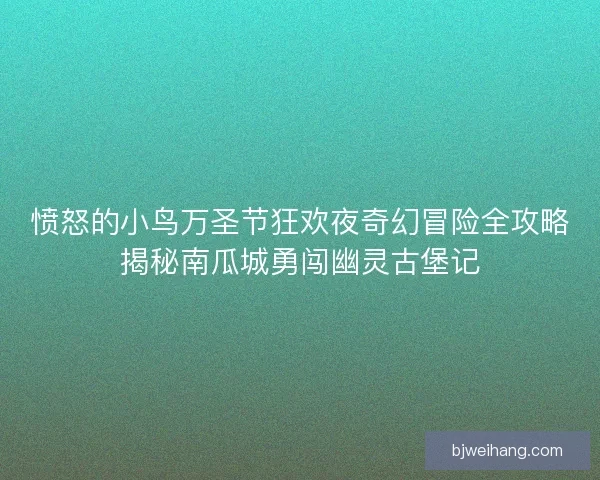 愤怒的小鸟万圣节狂欢夜奇幻冒险全攻略揭秘南瓜城勇闯幽灵古堡记