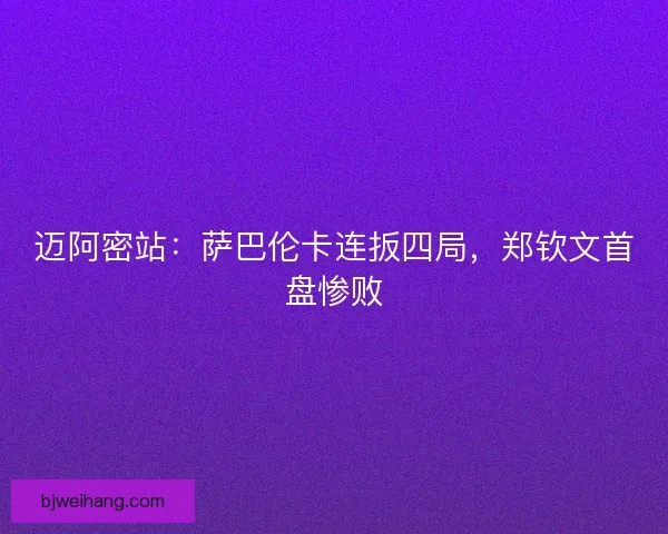 迈阿密站：萨巴伦卡连扳四局，郑钦文首盘惨败