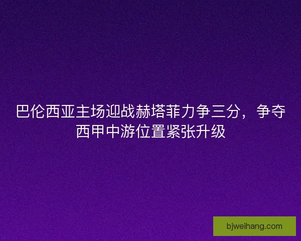 巴伦西亚主场迎战赫塔菲力争三分,争夺西甲中游位置紧张升级 巴伦西亚主场迎战赫塔菲力争三分,争夺西甲中游位置紧张升级