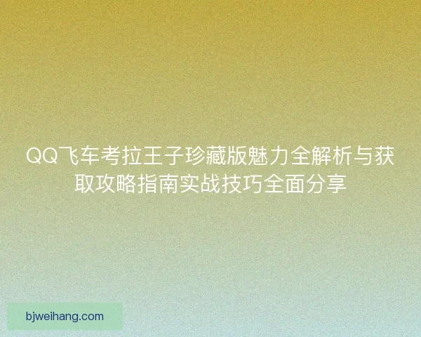 QQ飞车考拉王子珍藏版魅力全解析与获取攻略指南实战技巧全面分享 QQ飞车考拉王子珍藏版魅力全解析与获取攻略指南实战技巧全面分享